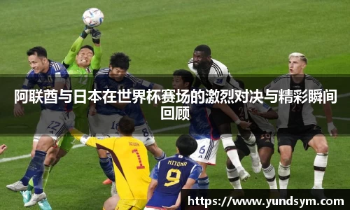 阿联酋与日本在世界杯赛场的激烈对决与精彩瞬间回顾